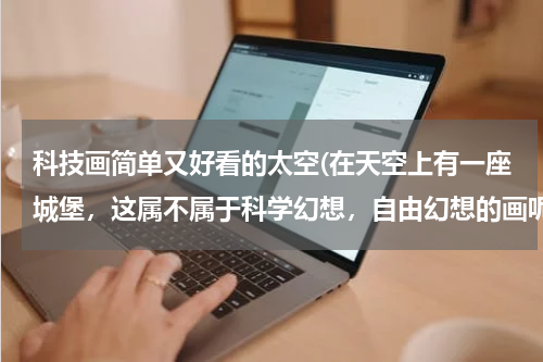 科技画简单又好看的太空(在天空上有一座城堡，这属不属于科学幻想，自由幻想的画呢)