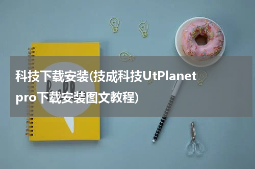 科技下载安装(技成科技UtPlanetpro下载安装图文教程)