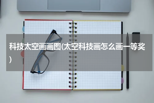 科技太空画画图(太空科技画怎么画一等奖)