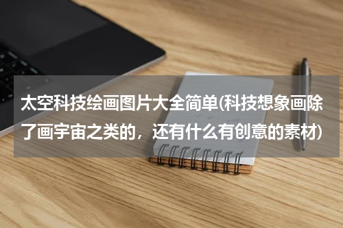 太空科技绘画图片大全简单(科技想象画除了画宇宙之类的，还有什么有创意的素材)