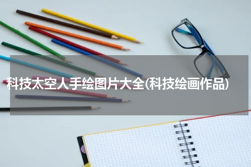 科技太空人手绘图片大全(科技绘画作品)