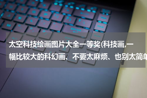 太空科技绘画图片大全一等奖(科技画,一幅比较大的科幻画、不要太麻烦、也别太简单太单调)