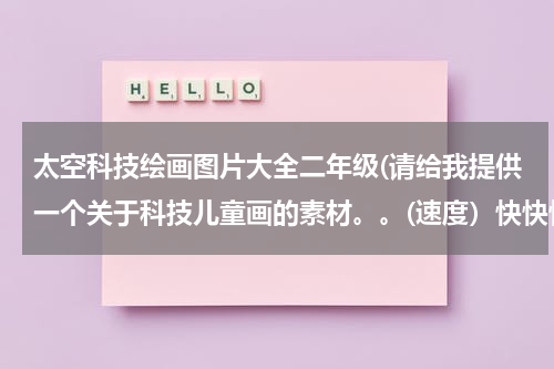 太空科技绘画图片大全二年级(请给我提供一个关于科技儿童画的素材。。(速度）快快快！)