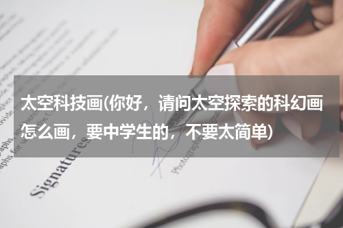 太空科技画(你好，请问太空探索的科幻画怎么画，要中学生的，不要太简单)