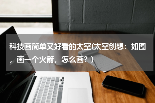 科技画简单又好看的太空(太空创想：如图，画一个火箭，怎么画？)