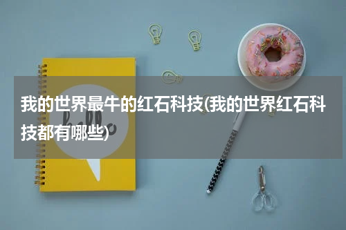 我的世界最牛的红石科技(我的世界红石科技都有哪些)