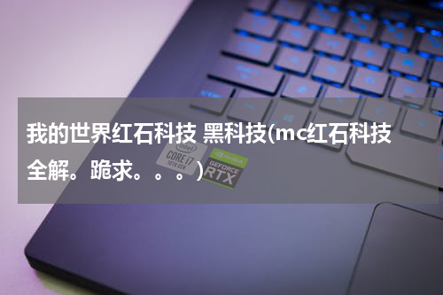 我的世界红石科技 黑科技(mc红石科技全解。跪求。。。)