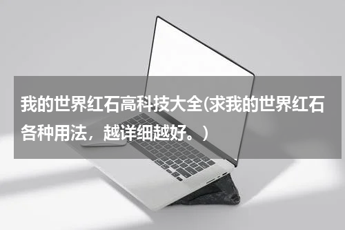 我的世界红石高科技大全(求我的世界红石各种用法，越详细越好。)