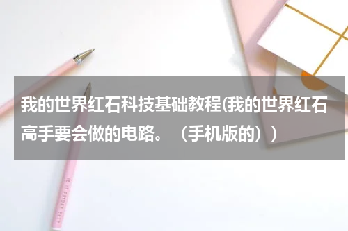我的世界红石科技基础教程(我的世界红石高手要会做的电路。（手机版的）)
