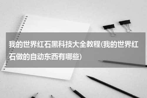 我的世界红石黑科技大全教程(我的世界红石做的自动东西有哪些)