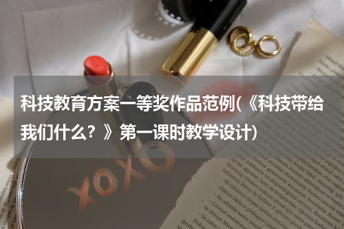 科技教育方案一等奖作品范例(《科技带给我们什么?》第一课时教学设计)