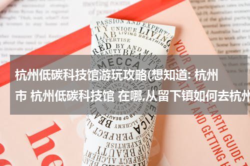 杭州低碳科技馆游玩攻略(想知道: 杭州市 杭州低碳科技馆 在哪,从留下镇如何去杭州低碳科技馆)