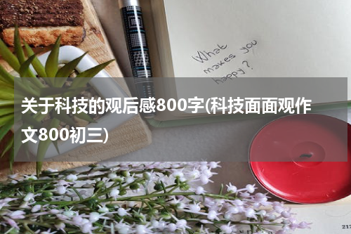 关于科技的观后感800字(科技面面观作文800初三)