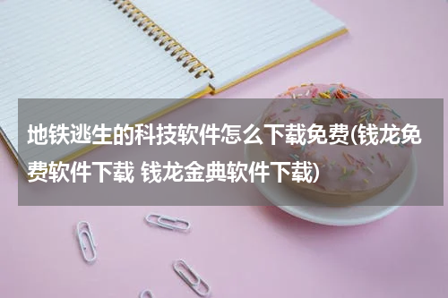 地铁逃生的科技软件怎么下载免费(钱龙免费软件下载 钱龙金典软件下载)