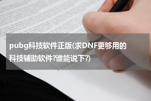 pubg科技软件正版(求DNF更够用的科技辅助软件?谁能说下?)