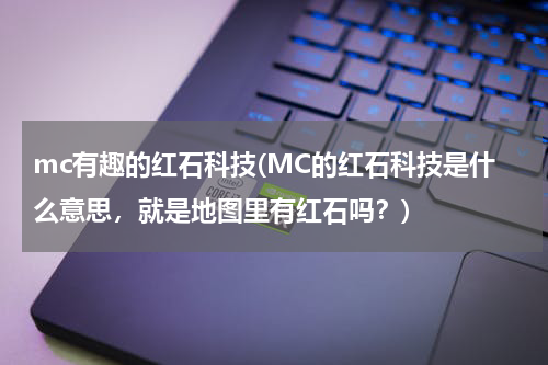 mc有趣的红石科技(MC的红石科技是什么意思,就是地图里有红石吗?)