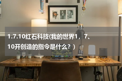 1.7.10红石科技(我的世界1,7、10开创造的指令是什么?)