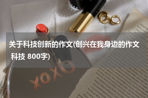 关于科技创新的作文(创兴在我身边的作文 科技 800字)