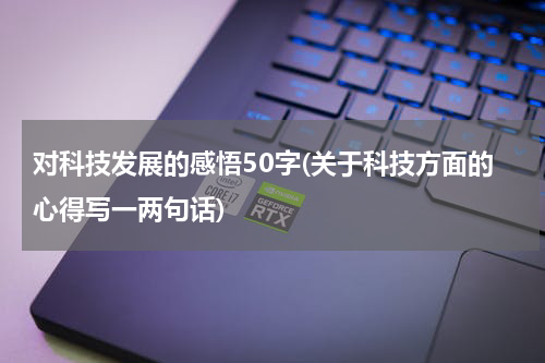对科技发展的感悟50字(关于科技方面的心得写一两句话)