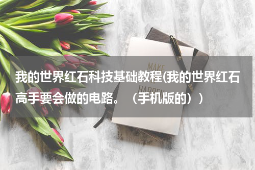 我的世界红石科技基础教程(我的世界红石高手要会做的电路。(手机版的))