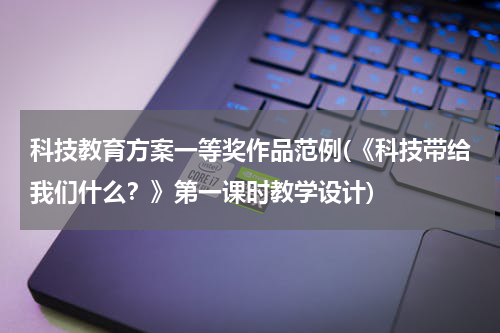 科技教育方案一等奖作品范例(《科技带给我们什么？》第一课时教学设计)