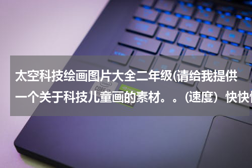 太空科技绘画图片大全二年级(请给我提供一个关于科技儿童画的素材。。(速度）快快快！)