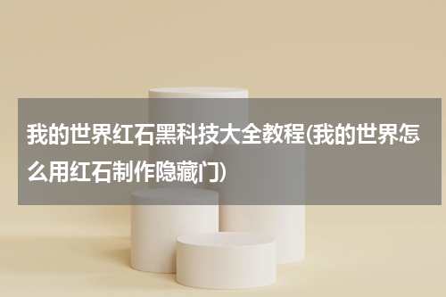 我的世界红石黑科技大全教程(我的世界怎么用红石制作隐藏门)
