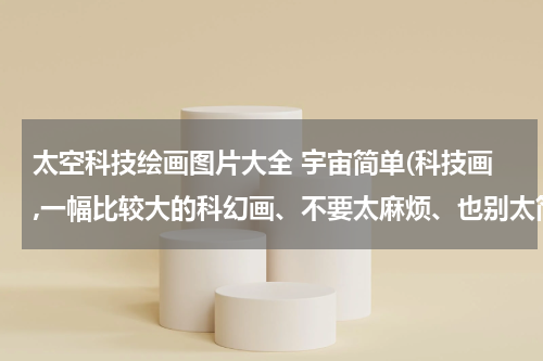 太空科技绘画图片大全 宇宙简单(科技画,一幅比较大的科幻画、不要太麻烦、也别太简单太单调)