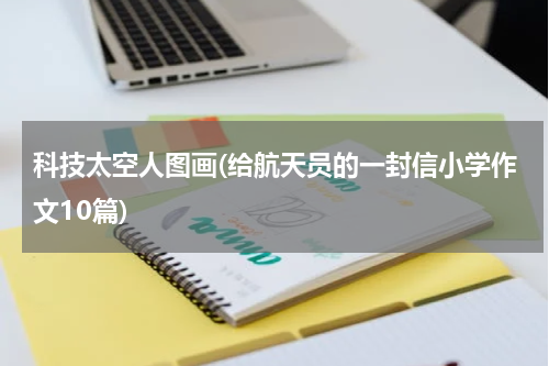 科技太空人图画(给航天员的一封信小学作文10篇)