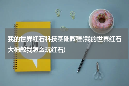 我的世界红石科技基础教程(我的世界红石大神教我怎么玩红石)