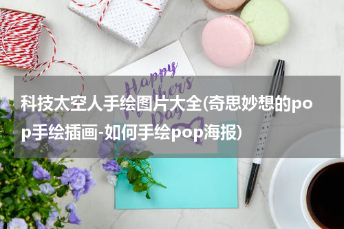 科技太空人手绘图片大全(奇思妙想的pop手绘插画-如何手绘pop海报)