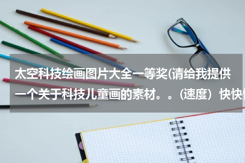 太空科技绘画图片大全一等奖(请给我提供一个关于科技儿童画的素材。。(速度)快快快!)