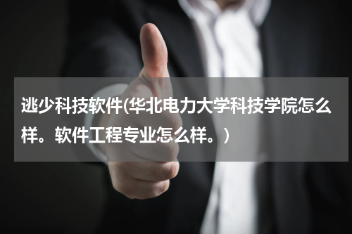逃少科技软件(华北电力大学科技学院怎么样。软件工程专业怎么样。)