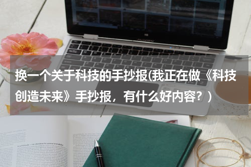 换一个关于科技的手抄报(我正在做《科技创造未来》手抄报,有什么好内容?)