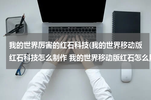 我的世界厉害的红石科技(我的世界移动版红石科技怎么制作 我的世界移动版红石怎么用)