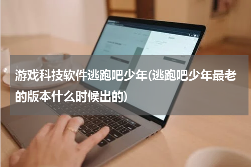 游戏科技软件逃跑吧少年(逃跑吧少年最老的版本什么时候出的)