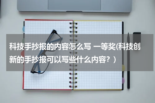 科技手抄报的内容怎么写 一等奖(科技创新的手抄报可以写些什么内容?)