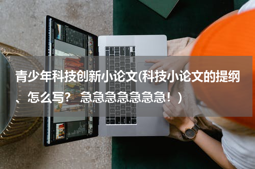 青少年科技创新小论文(科技小论文的提纲、怎么写? 急急急急急急急!)