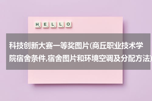 科技创新大赛一等奖图片(商丘职业技术学院宿舍条件,宿舍图片和环境空调及分配方法)