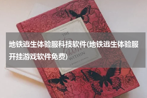 地铁逃生体验服科技软件(地铁逃生体验服开挂游戏软件免费)