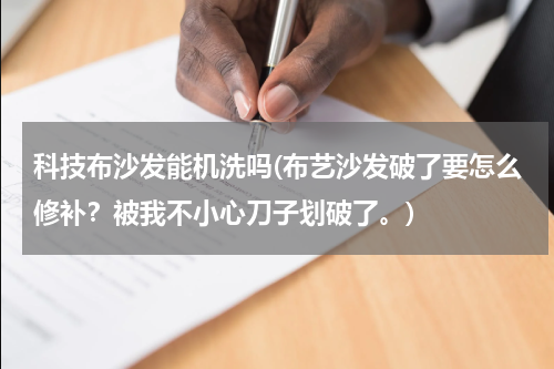 科技布沙发能机洗吗(布艺沙发破了要怎么修补?被我不小心刀子划破了。)