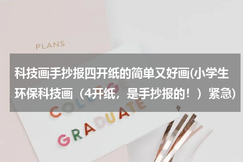 科技画手抄报四开纸的简单又好画(小学生环保科技画(4开纸,是手抄报的!)紧急)