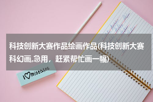 科技创新大赛作品绘画作品(科技创新大赛科幻画,急用,赶紧帮忙画一幅)