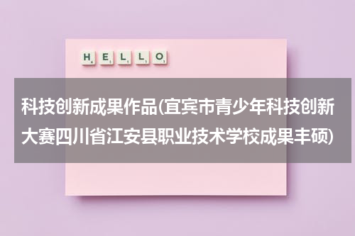 科技创新成果作品(宜宾市青少年科技创新大赛四川省江安县职业技术学校成果丰硕)