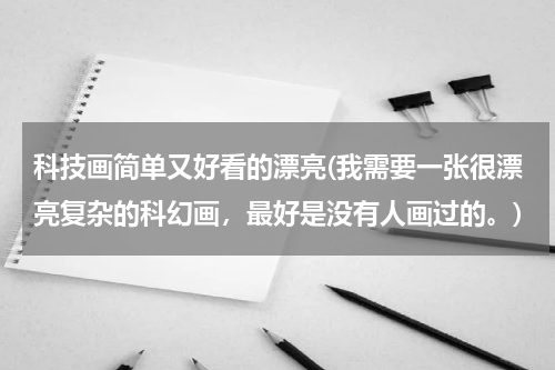 科技画简单又好看的漂亮(我需要一张很漂亮复杂的科幻画,最好是没有人画过的。)