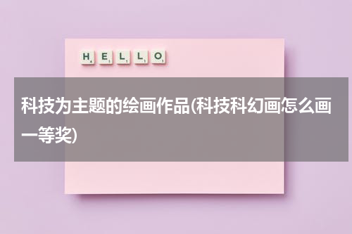 科技为主题的绘画作品(科技科幻画怎么画一等奖)