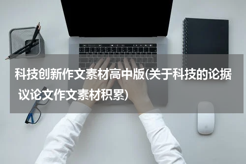 科技创新作文素材高中版(关于科技的论据 议论文作文素材积累)