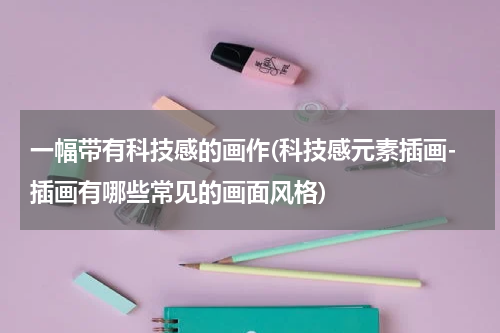 一幅带有科技感的画作(科技感元素插画-插画有哪些常见的画面风格)