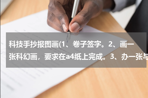 科技手抄报图画(1、卷子签字。2、画一张科幻画,要求在a4纸上完成。3、办一张与科技有关的手抄报,a4纸,要求有文)