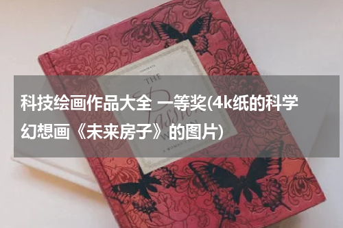 科技绘画作品大全 一等奖(4k纸的科学幻想画《未来房子》的图片)